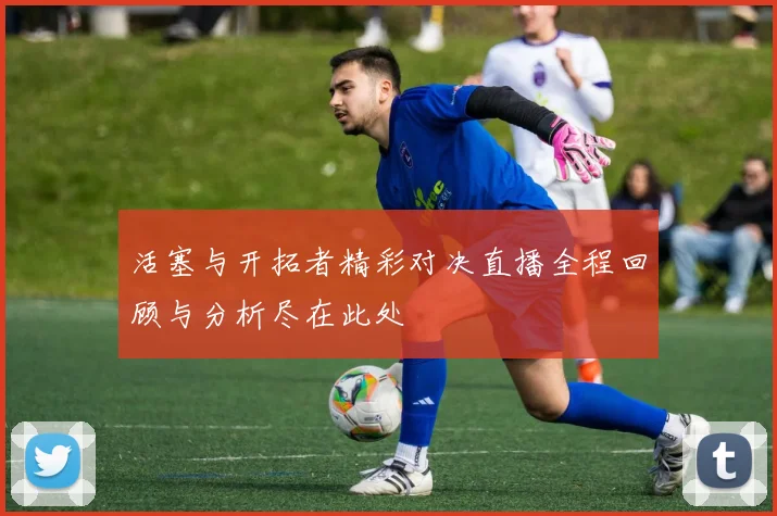 活塞与开拓者精彩对决直播全程回顾与分析尽在此处