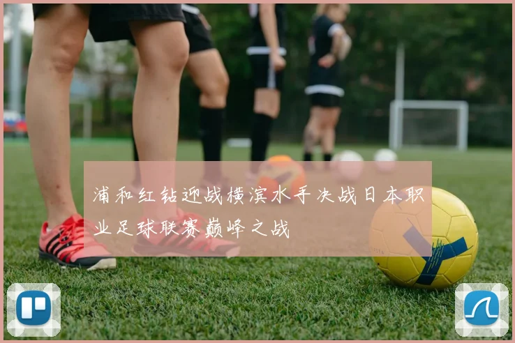 浦和红钻迎战横滨水手决战日本职业足球联赛巅峰之战