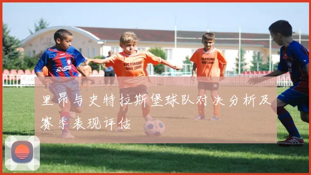 里昂与史特拉斯堡球队对决分析及赛季表现评估