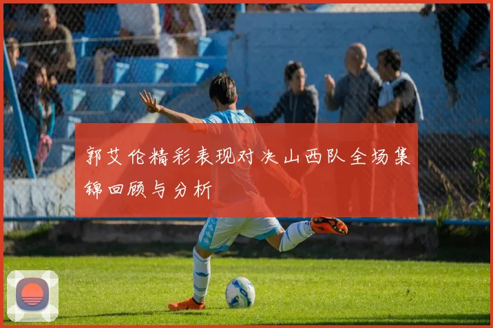 郭艾伦精彩表现对决山西队全场集锦回顾与分析